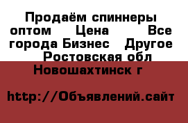 Продаём спиннеры оптом.  › Цена ­ 40 - Все города Бизнес » Другое   . Ростовская обл.,Новошахтинск г.